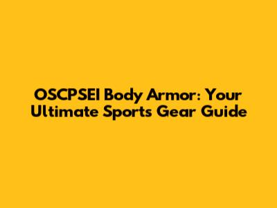 OSCPSEI Body Armor: Your Ultimate Sports Gear Guide