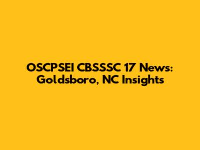 OSCPSEI CBSSSC 17 News: Goldsboro, NC Insights