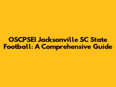 OSCPSEI Jacksonville SC State Football: A Comprehensive Guide