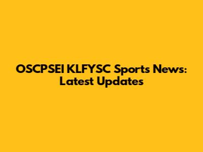 OSCPSEI KLFYSC Sports News: Latest Updates