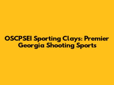 OSCPSEI Sporting Clays: Premier Georgia Shooting Sports
