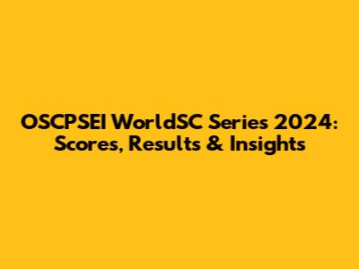 OSCPSEI WorldSC Series 2024: Scores, Results & Insights