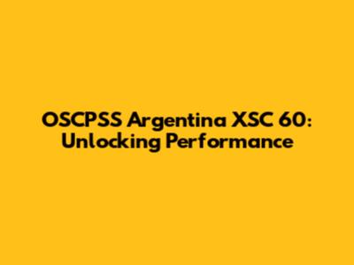 OSCPSS Argentina XSC 60: Unlocking Performance