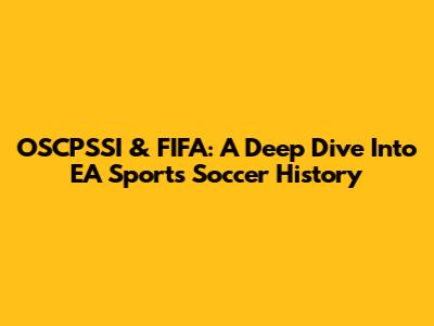 OSCPSSI & FIFA: A Deep Dive Into EA Sports' Soccer History
