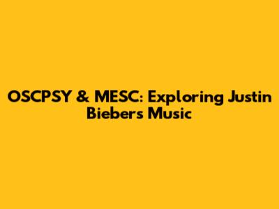 OSCPSY & MESC: Exploring Justin Bieber's Music