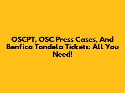 OSCPT, OSC Press Cases, And Benfica Tondela Tickets: All You Need!