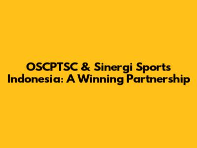 OSCPTSC & Sinergi Sports Indonesia: A Winning Partnership