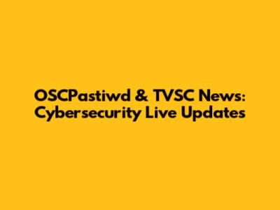 OSCPastiwd & TVSC News: Cybersecurity Live Updates
