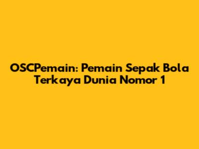 OSCPemain: Pemain Sepak Bola Terkaya Dunia Nomor 1