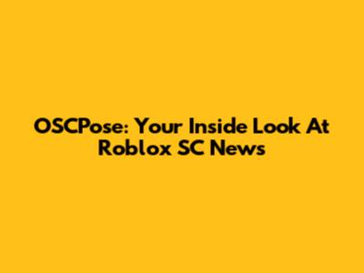 OSCPose: Your Inside Look At Roblox SC News