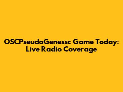 OSCPseudoGenessc Game Today: Live Radio Coverage
