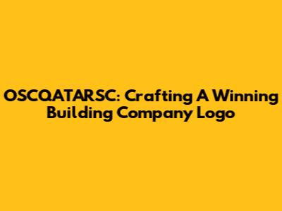 OSCQATARSC: Crafting A Winning Building Company Logo