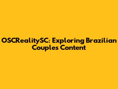 OSCRealitySC: Exploring Brazilian Couple's Content