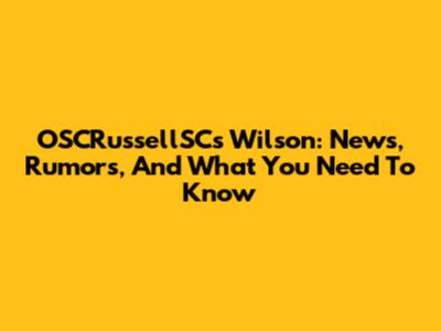 OSCRussellSC's Wilson: News, Rumors, And What You Need To Know