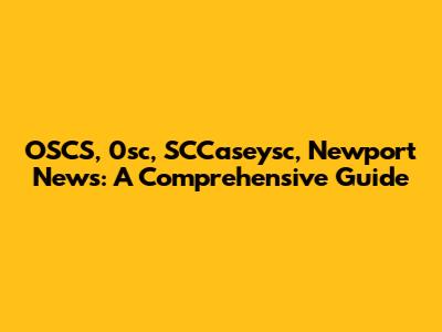 OSCS, 0sc, SCCaseysc, Newport News: A Comprehensive Guide