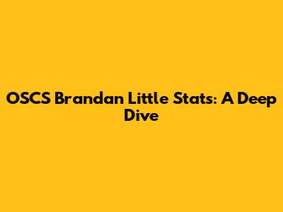 OSCS Brandan Little Stats: A Deep Dive