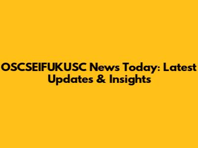 OSCSEIFUKUSC News Today: Latest Updates & Insights