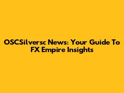 OSCSilversc News: Your Guide To FX Empire Insights