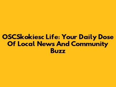 OSCSkokiesc Life: Your Daily Dose Of Local News And Community Buzz