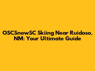 OSCSnowSC Skiing Near Ruidoso, NM: Your Ultimate Guide