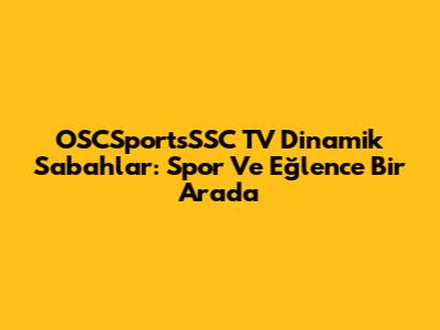 OSCSportsSSC TV Dinamik Sabahlar: Spor Ve Eğlence Bir Arada