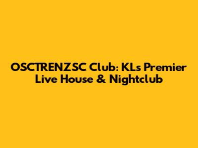 OSCTRENZSC Club: KL's Premier Live House & Nightclub