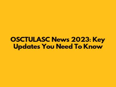 OSCTULASC News 2023: Key Updates You Need To Know
