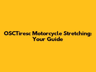 OSCTiresc Motorcycle Stretching: Your Guide