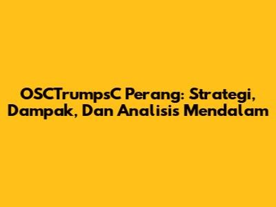 OSCTrumpsC Perang: Strategi, Dampak, Dan Analisis Mendalam
