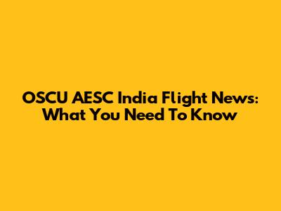 OSCU AESC India Flight News: What You Need To Know