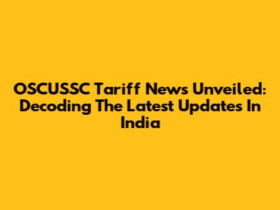 OSCUSSC Tariff News Unveiled: Decoding The Latest Updates In India