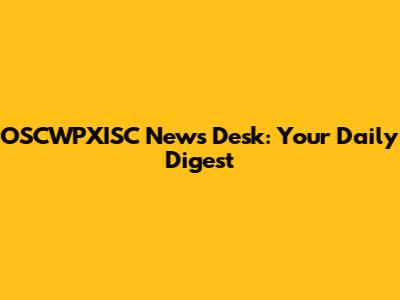 OSCWPXISC News Desk: Your Daily Digest