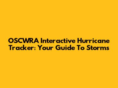 OSCWRA Interactive Hurricane Tracker: Your Guide To Storms