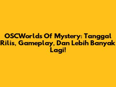 OSCWorlds Of Mystery: Tanggal Rilis, Gameplay, Dan Lebih Banyak Lagi!