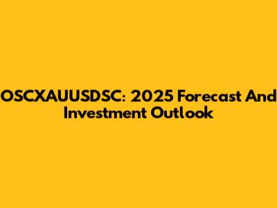 OSCXAUUSDSC: 2025 Forecast And Investment Outlook