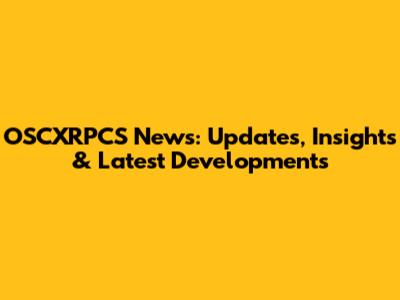 OSCXRPCS News: Updates, Insights & Latest Developments