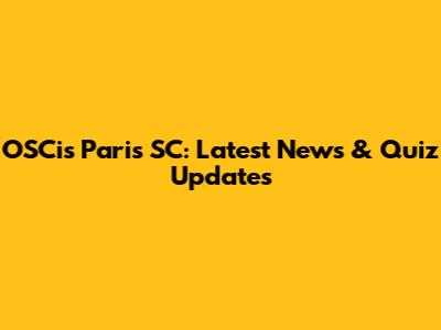 OSCis Paris SC: Latest News & Quiz Updates