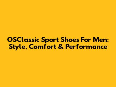 OSClassic Sport Shoes For Men: Style, Comfort & Performance