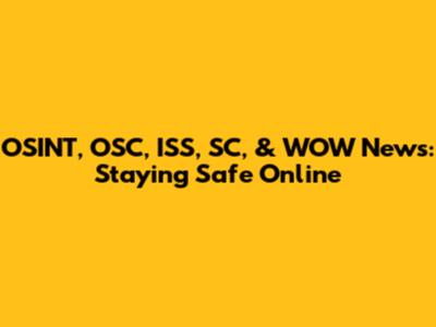 OSINT, OSC, ISS, SC, & WOW News: Staying Safe Online