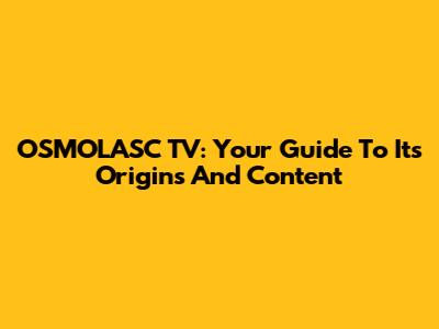 OSMOLASC TV: Your Guide To Its Origins And Content