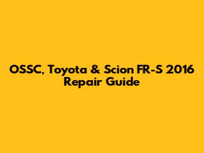 OSSC, Toyota & Scion FR-S 2016 Repair Guide