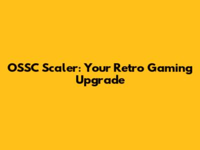 OSSC Scaler: Your Retro Gaming Upgrade