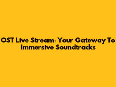 OST Live Stream: Your Gateway To Immersive Soundtracks