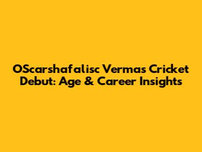 OScarshafalisc Verma's Cricket Debut: Age & Career Insights