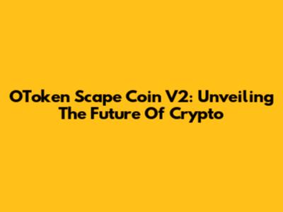 OToken Scape Coin V2: Unveiling The Future Of Crypto