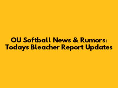 OU Softball News & Rumors: Today's Bleacher Report Updates