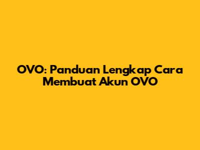 OVO: Panduan Lengkap Cara Membuat Akun OVO
