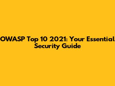 OWASP Top 10 2021: Your Essential Security Guide