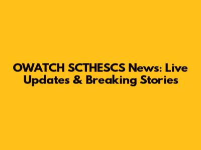 OWATCH SCTHESCS News: Live Updates & Breaking Stories