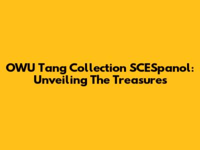 OWU Tang Collection SCESpanol: Unveiling The Treasures